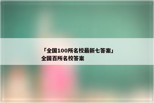 「全国100所名校最新七答案」全国百所名校答案