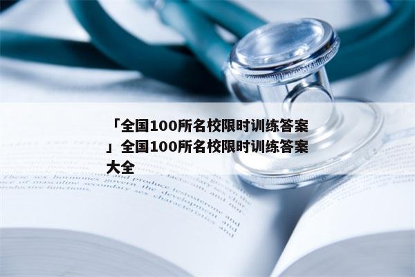「全国100所名校限时训练答案」全国100所名校限时训练答案大全