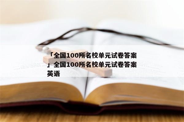 「全国100所名校单元试卷答案」全国100所名校单元试卷答案英语