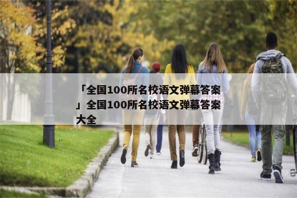 「全国100所名校语文弹幕答案」全国100所名校语文弹幕答案大全