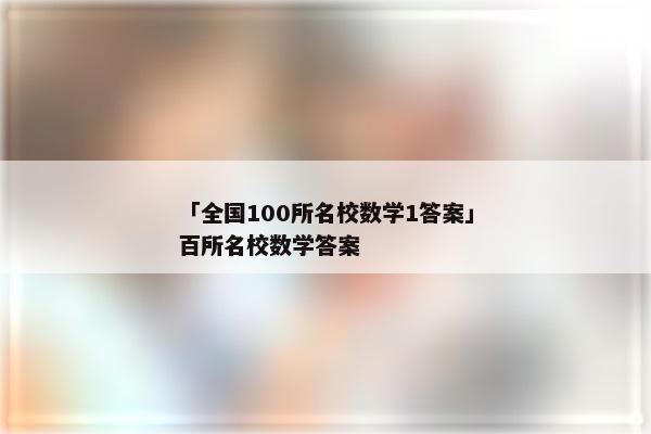 「全国100所名校数学1答案」百所名校数学答案