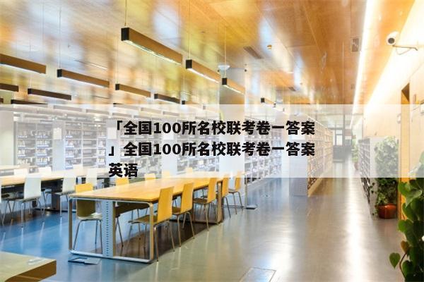 「全国100所名校联考卷一答案」全国100所名校联考卷一答案英语