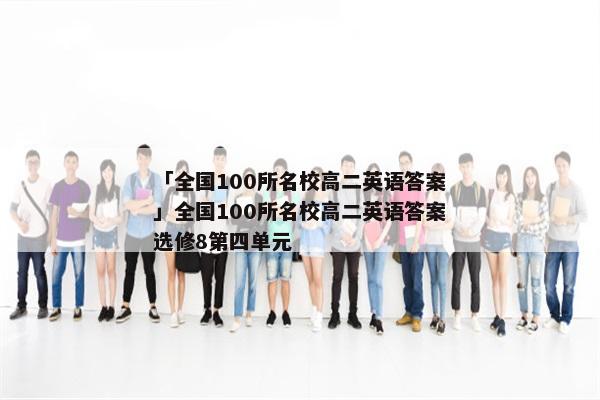 「全国100所名校高二英语答案」全国100所名校高二英语答案选修8第四单元