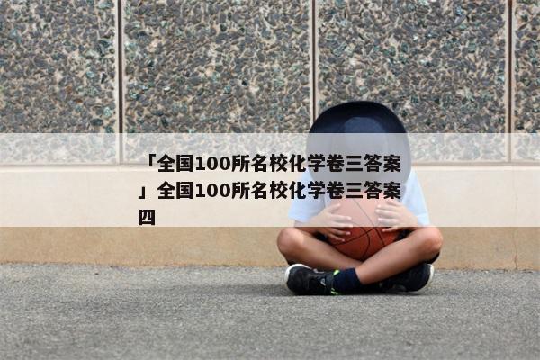 「全国100所名校化学卷三答案」全国100所名校化学卷三答案四