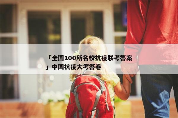 「全国100所名校抗疫联考答案」中国抗疫大考答卷