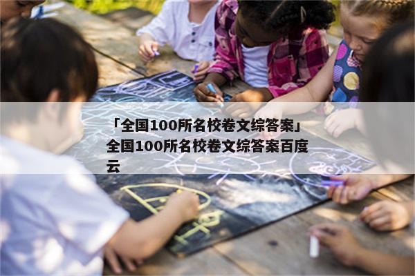 「全国100所名校卷文综答案」全国100所名校卷文综答案百度云