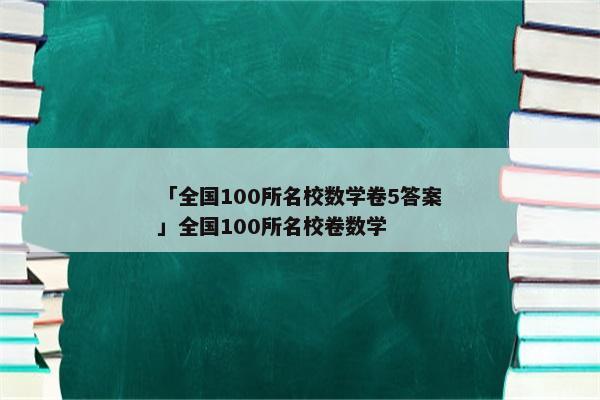 「全国100所名校数学卷5答案」全国100所名校卷数学