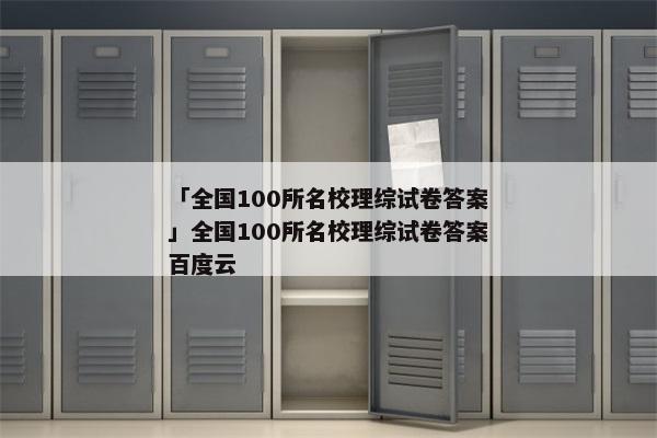 「全国100所名校理综试卷答案」全国100所名校理综试卷答案百度云