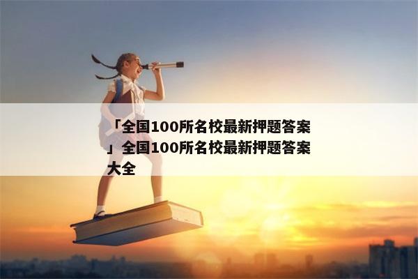 「全国100所名校最新押题答案」全国100所名校最新押题答案大全