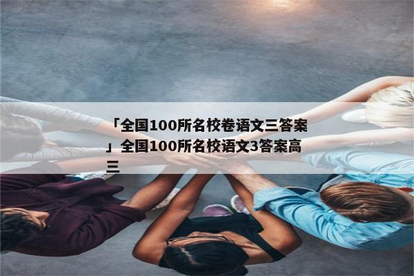 「全国100所名校卷语文三答案」全国100所名校语文3答案高三