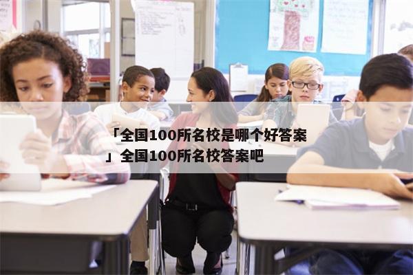 「全国100所名校是哪个好答案」全国100所名校答案吧