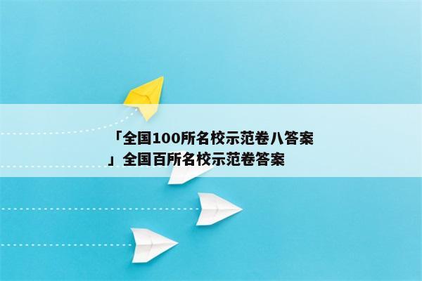 「全国100所名校示范卷八答案」全国百所名校示范卷答案