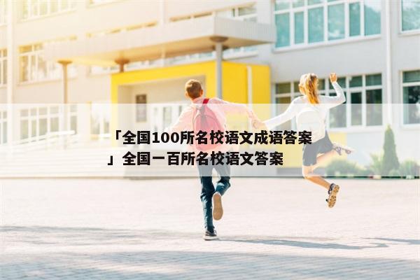 「全国100所名校语文成语答案」全国一百所名校语文答案