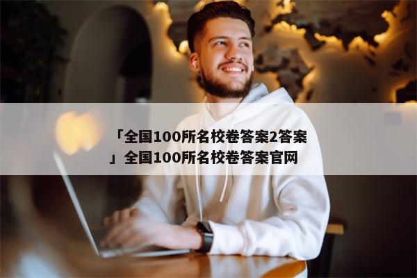「全国100所名校卷答案2答案」全国100所名校卷答案官网