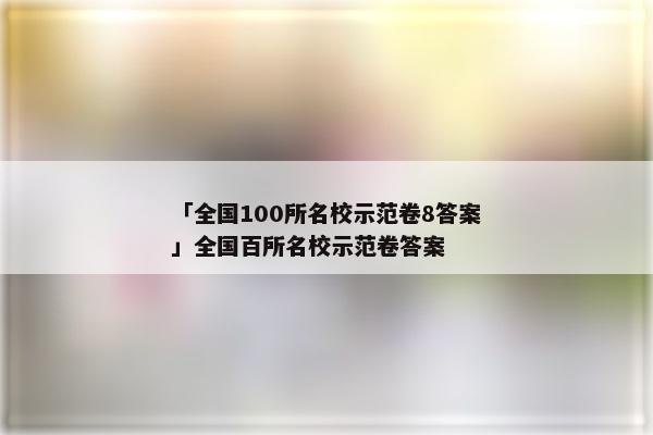 「全国100所名校示范卷8答案」全国百所名校示范卷答案
