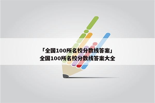 「全国100所名校分数线答案」全国100所名校分数线答案大全