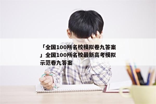 「全国100所名校模拟卷九答案」全国100所名校最新高考模拟示范卷九答案