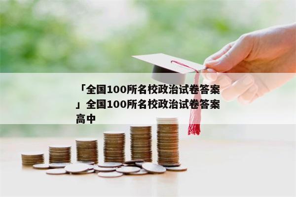 「全国100所名校政治试卷答案」全国100所名校政治试卷答案高中
