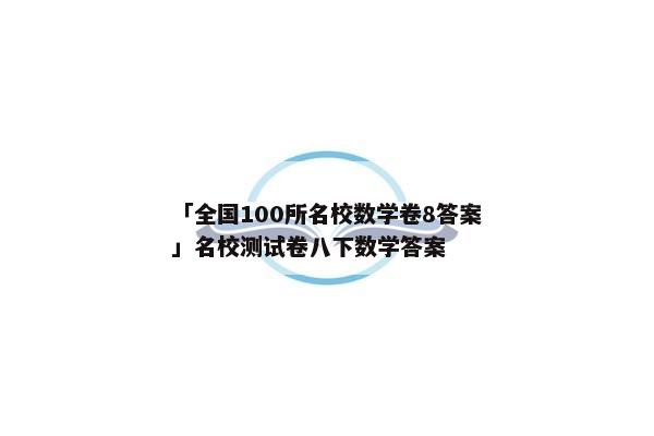 「全国100所名校数学卷8答案」名校测试卷八下数学答案