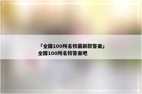 「全国100所名校最新款答案」全国100所名校答案吧