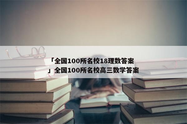 「全国100所名校18理数答案」全国100所名校高三数学答案