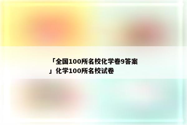 「全国100所名校化学卷9答案」化学100所名校试卷