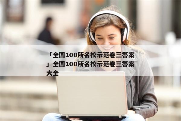 「全国100所名校示范卷三答案」全国100所名校示范卷三答案大全