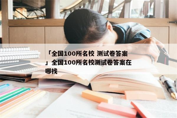 「全国100所名校 测试卷答案」全国100所名校测试卷答案在哪找