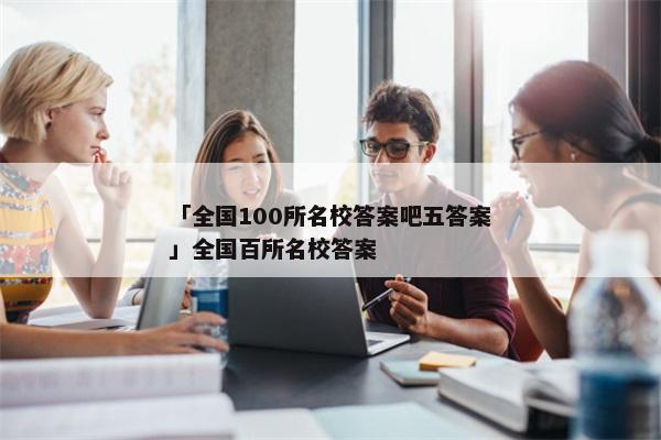 「全国100所名校答案吧五答案」全国百所名校答案