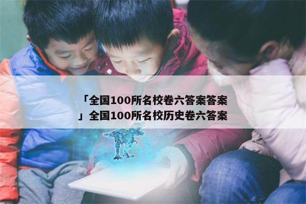 「全国100所名校卷六答案答案」全国100所名校历史卷六答案