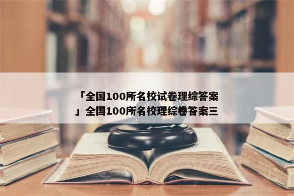「全国100所名校试卷理综答案」全国100所名校理综卷答案三