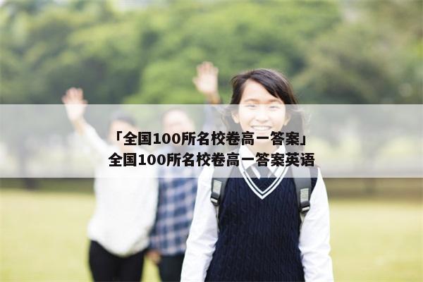 「全国100所名校卷高一答案」全国100所名校卷高一答案英语
