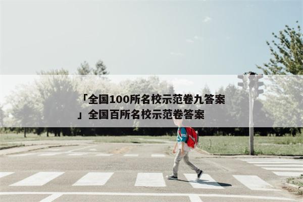 「全国100所名校示范卷九答案」全国百所名校示范卷答案