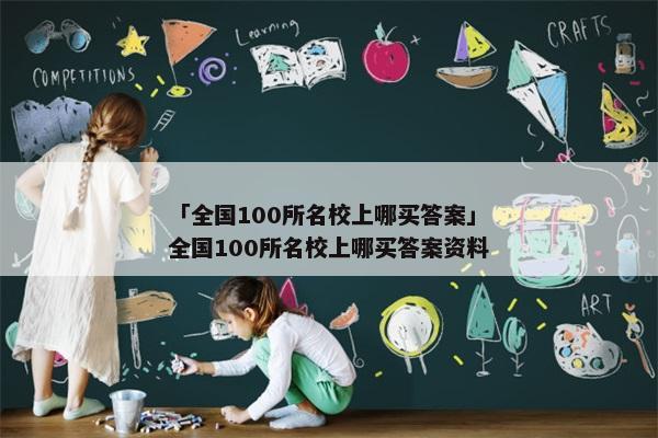 「全国100所名校上哪买答案」全国100所名校上哪买答案资料