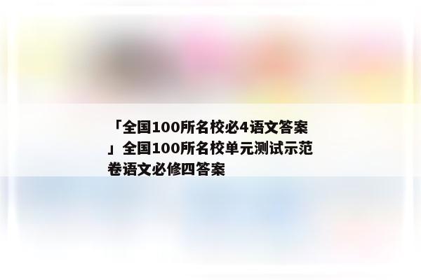 「全国100所名校必4语文答案」全国100所名校单元测试示范卷语文必修四答案