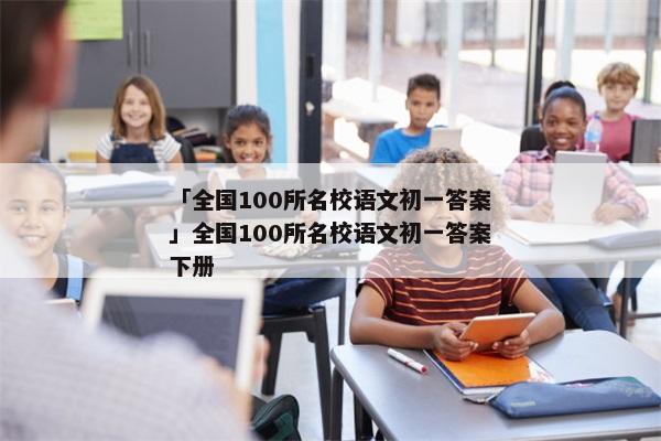 「全国100所名校语文初一答案」全国100所名校语文初一答案下册