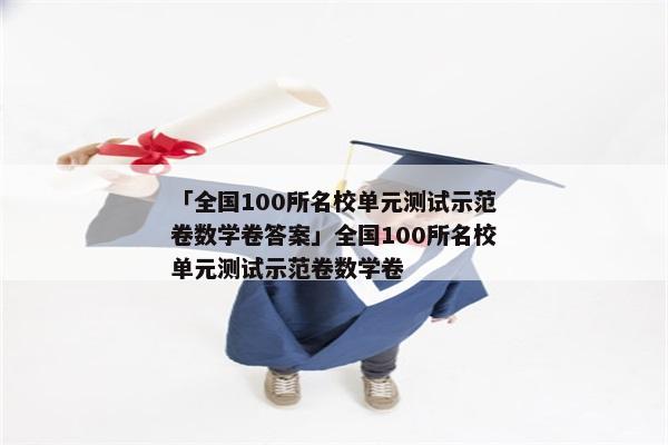 「全国100所名校单元测试示范卷数学卷答案」全国100所名校单元测试示范卷数学卷