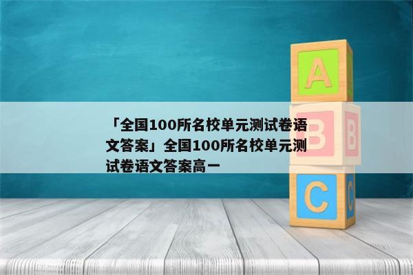 「全国100所名校单元测试卷语文答案」全国100所名校单元测试卷语文答案高一