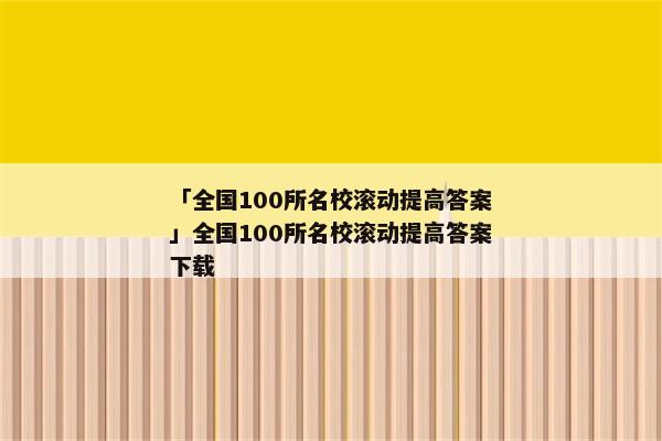 「全国100所名校滚动提高答案」全国100所名校滚动提高答案下载