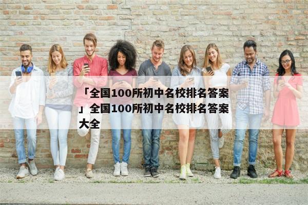 「全国100所初中名校排名答案」全国100所初中名校排名答案大全