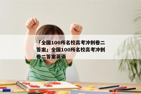「全国100所名校高考冲刺卷二答案」全国100所名校高考冲刺卷二答案英语