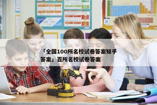 「全国100所名校试卷答案知乎答案」百所名校试卷答案
