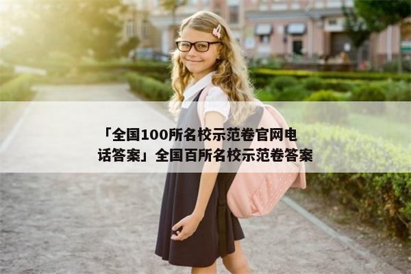 「全国100所名校示范卷官网电话答案」全国百所名校示范卷答案