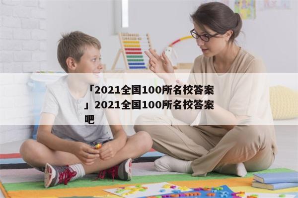 「2021全国100所名校答案」2021全国100所名校答案吧