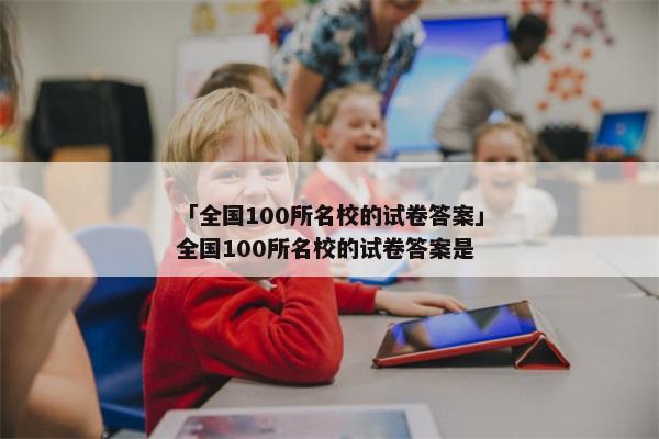 「全国100所名校的试卷答案」全国100所名校的试卷答案是