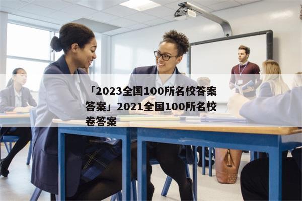「2023全国100所名校答案答案」2021全国100所名校卷答案