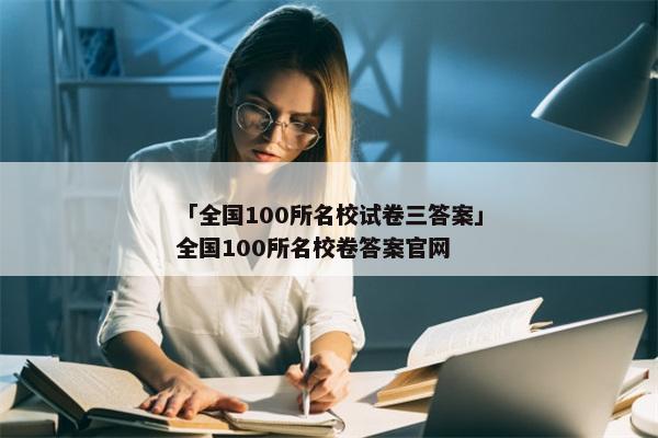 「全国100所名校试卷三答案」全国100所名校卷答案官网