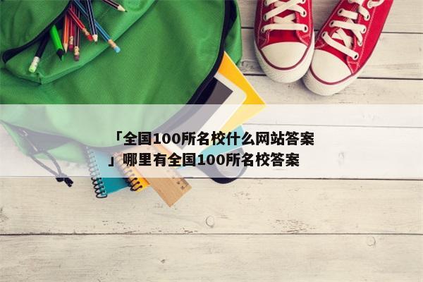 「全国100所名校什么网站答案」哪里有全国100所名校答案