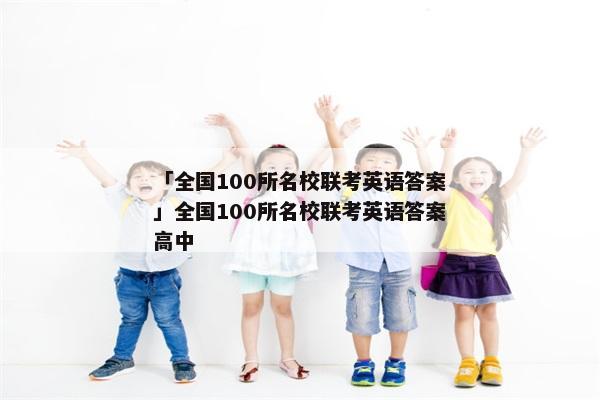 「全国100所名校联考英语答案」全国100所名校联考英语答案高中