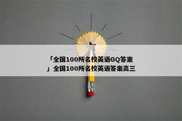 「全国100所名校英语GQ答案」全国100所名校英语答案高三